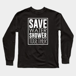 Save Water Shower Together Long Sleeve T-Shirt